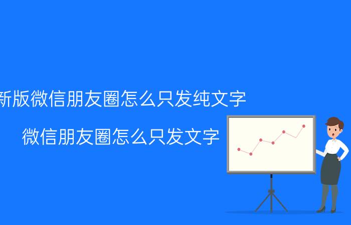 新版微信朋友圈怎么只发纯文字 微信朋友圈怎么只发文字？